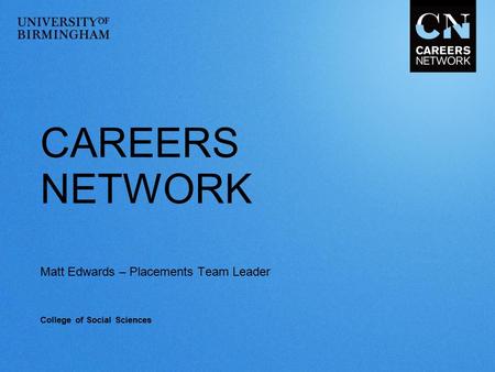 CAREERS NETWORK Matt Edwards – Placements Team Leader College of Social Sciences.