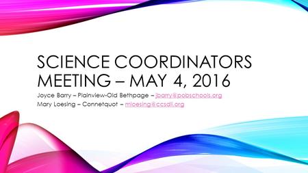 SCIENCE COORDINATORS MEETING – MAY 4, 2016 Joyce Barry – Plainview-Old Bethpage – Mary Loesing – Connetquot.