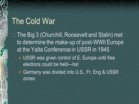 The Cold War The Big 3 (Churchill, Roosevelt and Stalin) met to determine the make-up of post-WWII Europe at the Yalta Conference in USSR in 1945 USSR.