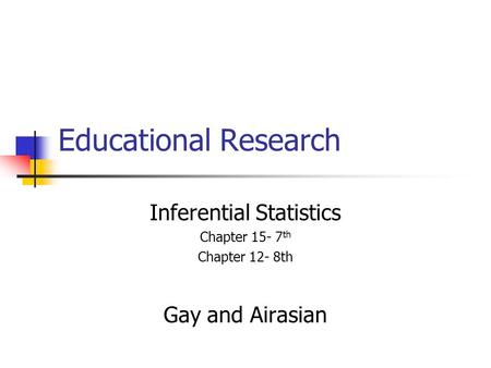 Educational Research Inferential Statistics Chapter 15- 7 th Chapter 12- 8th Gay and Airasian.