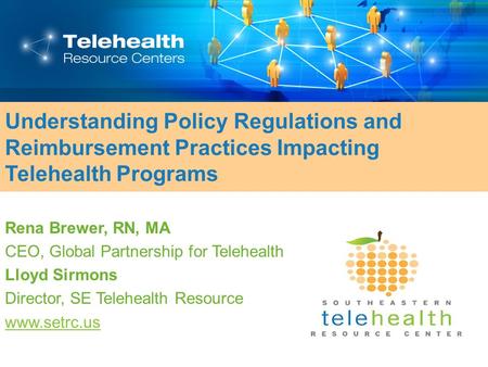 Understanding Policy Regulations and Reimbursement Practices Impacting Telehealth Programs Rena Brewer, RN, MA CEO, Global Partnership for Telehealth Lloyd.