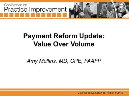 Payment Reform Update: Value Over Volume Amy Mullins, MD, CPE, FAAFP.