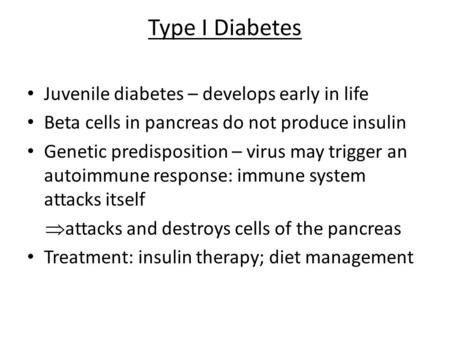 Type I Diabetes Juvenile diabetes – develops early in life Beta cells in pancreas do not produce insulin Genetic predisposition – virus may trigger an.