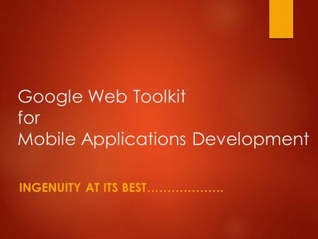 Google Web Toolkit for Mobile Applications Development INGENUITY AT ITS BEST……………….
