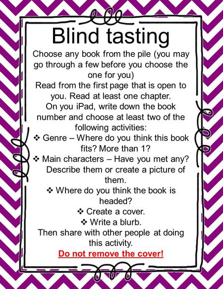 Blind tasting Choose any book from the pile (you may go through a few before you choose the one for you) Read from the first page that is open to you.