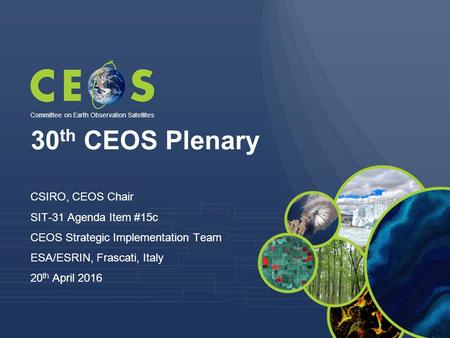 30 th CEOS Plenary CSIRO, CEOS Chair SIT-31 Agenda Item #15c CEOS Strategic Implementation Team ESA/ESRIN, Frascati, Italy 20 th April 2016 Committee on.