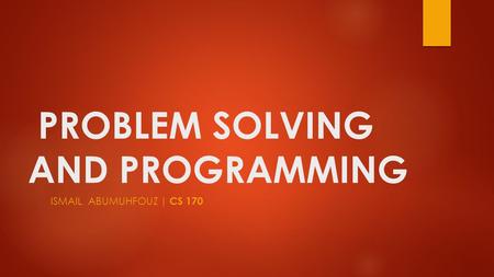 PROBLEM SOLVING AND PROGRAMMING ISMAIL ABUMUHFOUZ | CS 170.