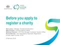 Before you apply to register a charity Sam Lawry | Manager, Guidance & Education Matt Crichton | Communications Officer Matthew Petersen | NFP Risk Manager,