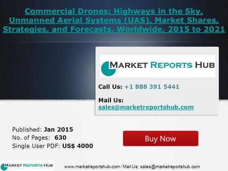 Commercial Drones: Highways in the Sky, Unmanned Aerial Systems (UAS), Market Shares, Strategies, and Forecasts, Worldwide, 2015 to 2021 Published: Jan.