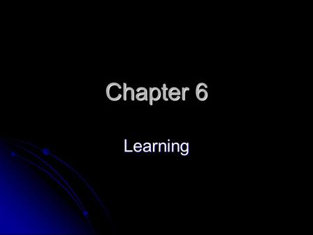 Chapter 6 Learning. Chapter Overview Will be some of the first Psychology information you learn in college Will be some of the first Psychology information.