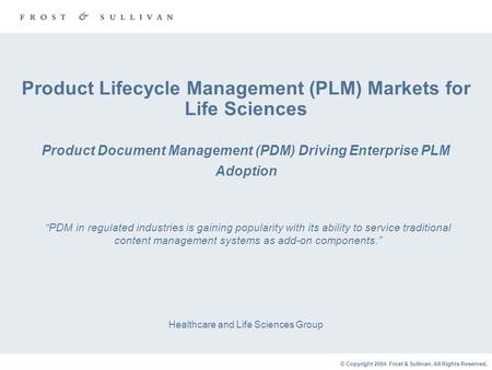 © Copyright 2004 Frost & Sullivan. All Rights Reserved. Product Lifecycle Management (PLM) Markets for Life Sciences Product Document Management (PDM)