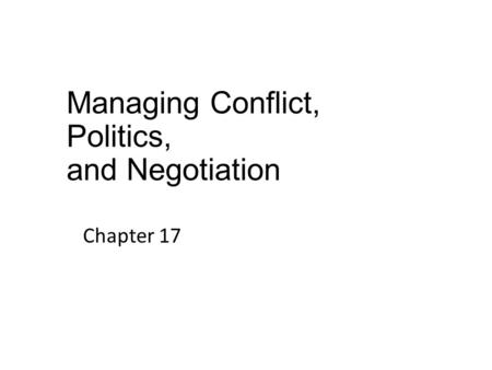 Managing Conflict, Politics, and Negotiation Chapter 17.