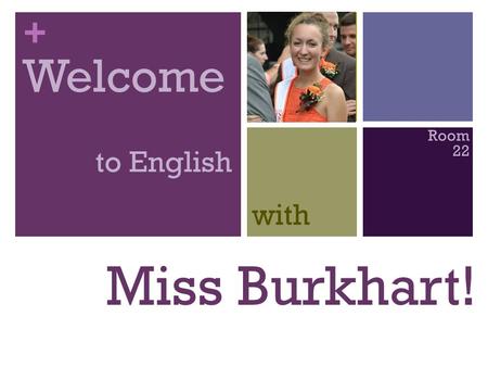 + Miss Burkhart! Welcome to English with Room 22.