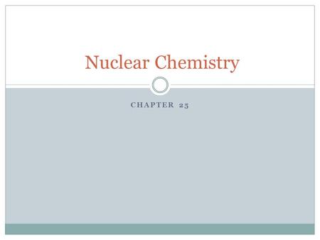CHAPTER 25 Nuclear Chemistry. Key Terms Radioactivity- the process by which nuclei emit particles and rays Radiation- the penetrating rays and particles.