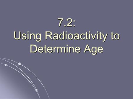 7.2: Using Radioactivity to Determine Age. How old is it? How do scientists guess how old things are? How do scientists guess how old things are? One.