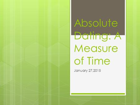 Absolute Dating: A Measure of Time January 27,2015.