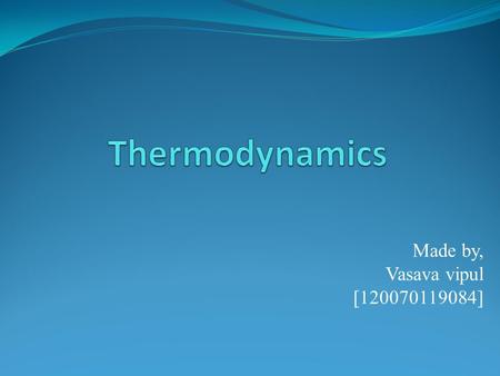 Made by, Vasava vipul [120070119084]. Thermodynamics Thermodynamics is the science of energy conversion involving heat and other forms of energy, most.