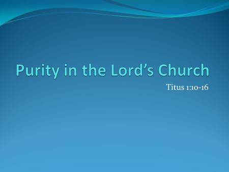 Titus 1:10-16. The church must strive for purity. Pure in its organization True to its original form Organization of the Lord’s church Christ is the head.