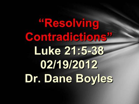 “Resolving Contradictions” Luke 21:5-38 02/19/2012 Dr. Dane Boyles.