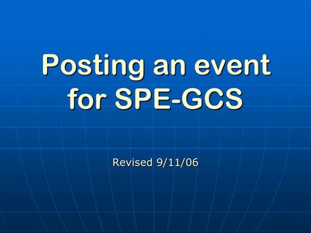 Posting an event for SPE-GCS Revised 9/11/06 Posting an Event cont. Go to website www.SPEGCS.org Go to website www.SPEGCS.orgwww.SPEGCS.org Log in using.
