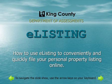 ELISTING How to use eListing to conveniently and quickly file your personal property listing online. DEPARTMENT OF ASSESSMENTS King County To navigate.