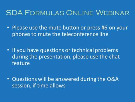 SDA Formulas Online Webinar Please use the mute button or press #6 on your phones to mute the teleconference line If you have questions or technical problems.