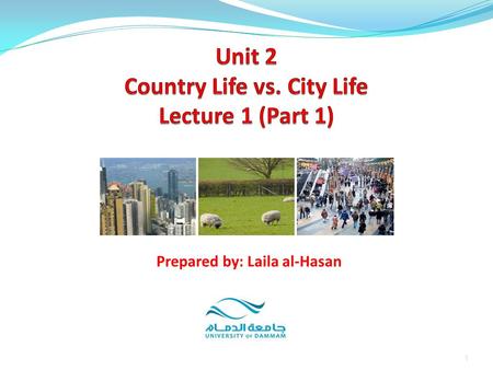 1 Prepared by: Laila al-Hasan. Unit 2: Country Life vs. City Life Part 1: Introduction Part 2:Vocabulary Definitions Exercises 2Prepared by: Laila al-Hasan.