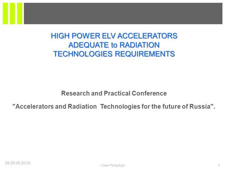 28-29.09.2012г. 1 г.Санк-Петербург Research and Practical Conference Accelerators and Radiation Technologies for the future of Russia. HIGH POWER ELV.