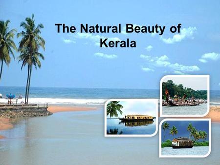 The Natural Beauty of Kerala. Kerala – an epitome of true natural beauty Kerala - famously known as “Gods own country” - gets to enjoy unique geographical.