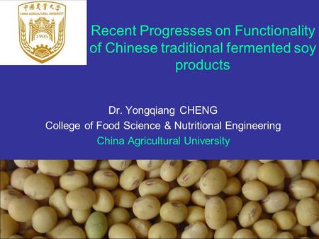 1 Recent Progresses on Functionality of Chinese traditional fermented soy products Dr. Yongqiang CHENG College of Food Science & Nutritional Engineering.