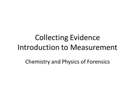 Collecting Evidence Introduction to Measurement Chemistry and Physics of Forensics.