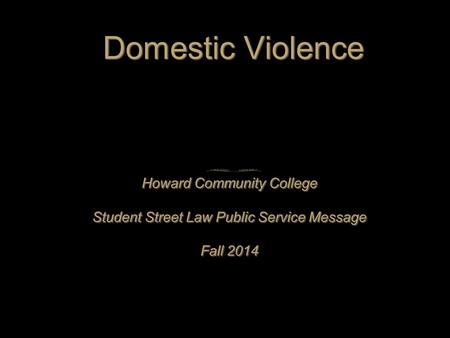 Domestic Violence Howard Community College Student Street Law Public Service Message Fall 2014 Howard Community College Student Street Law Public Service.