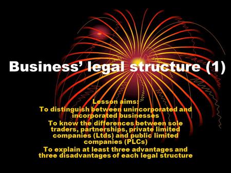 Business’ legal structure (1) Lesson aims: To distinguish between unincorporated and incorporated businesses To know the differences between sole traders,
