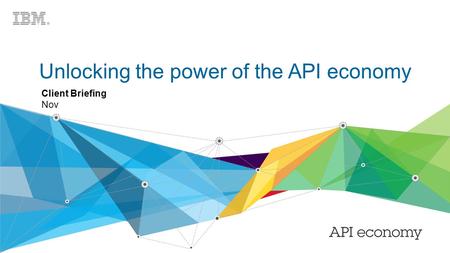 1© 2015 IBM Corporation Unlocking the power of the API economy Client Briefing Nov.