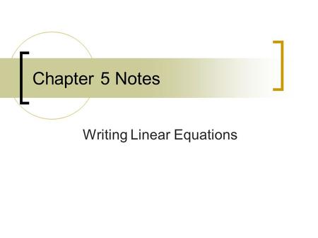Chapter 5 Notes Writing Linear Equations. 5.1 Writing Linear Equations in Slope – Intercept Form Objective - Use the slope – intercept form to write an.