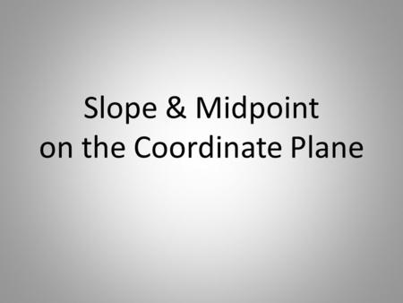 Slope & Midpoint on the Coordinate Plane. SLOPE FORMULA Given two points (x 1,y 1 ) and (x 2,y 2 ) SLOPE The rate of change to get from one point to another.