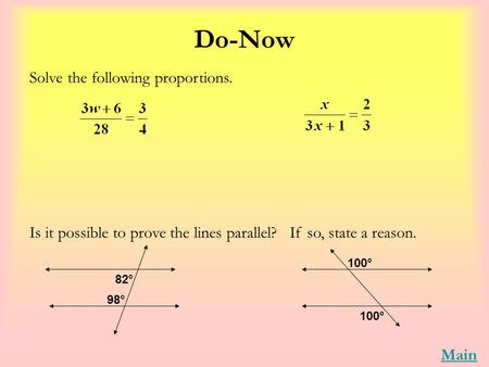 Do-Now Solve the following proportions. Is it possible to prove the lines parallel? If so, state a reason. 82° 98° 100° Main.