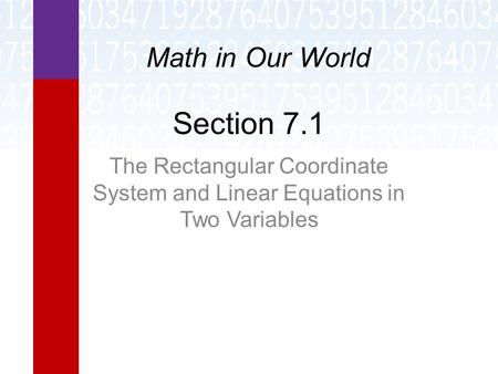 Section 7.1 The Rectangular Coordinate System and Linear Equations in Two Variables Math in Our World.