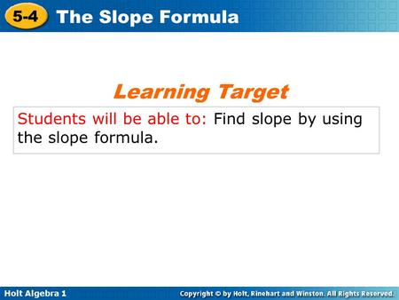 Holt Algebra 1 5-4 The Slope Formula Students will be able to: Find slope by using the slope formula. Learning Target.