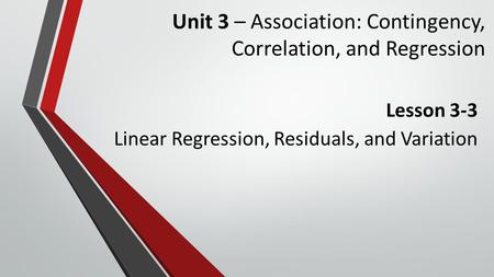 Unit 3 – Association: Contingency, Correlation, and Regression Lesson 3-3 Linear Regression, Residuals, and Variation.
