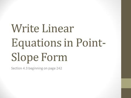 Write Linear Equations in Point- Slope Form Section 4.3 beginning on page 242.