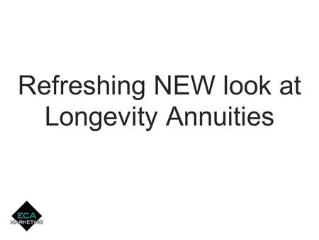 Single Pay & Flexible Pay Longevity Annuities Refreshing NEW look at Longevity Annuities.