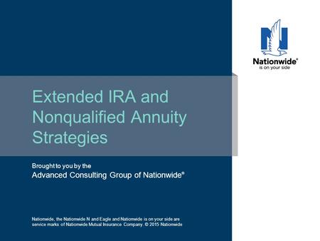 Brought to you by the Advanced Consulting Group of Nationwide ® Extended IRA and Nonqualified Annuity Strategies Nationwide, the Nationwide N and Eagle.
