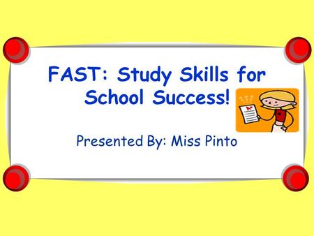 FAST: Study Skills for School Success! Presented By: Miss Pinto.