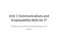 Unit 1 Communications and Employability Skills for IT Progressing Personal Development Plans.