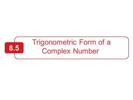 Trigonometric Form of a Complex Number 8.5. 2  Plot complex numbers in the complex plane and find absolute values of complex numbers.  Write the trigonometric.