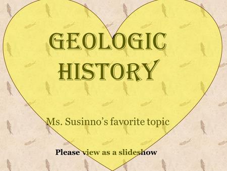 Geologic History Ms. Susinno’s favorite topic Please view as a slideshow.