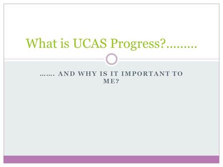 ……. AND WHY IS IT IMPORTANT TO ME? What is UCAS Progress?.........