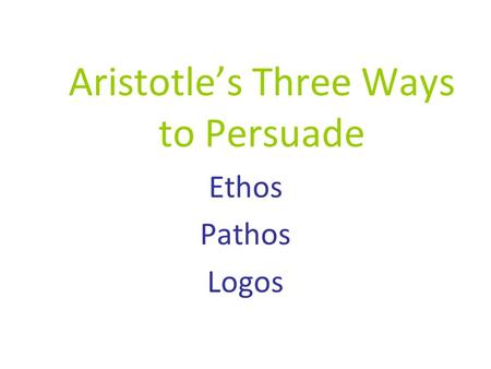Aristotle’s Three Ways to Persuade Ethos Pathos Logos.