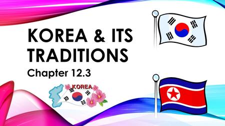KOREA & ITS TRADITIONS Chapter 12.3. DO NOW 11/11/14: What common theme does geography play in the creation of civilizations/empires?